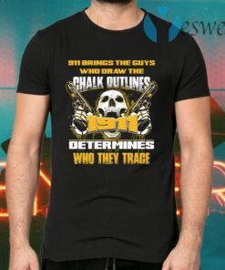 911 Brings The Guys Who Draw The Chalk Outlines 1911 Determines Who They Trace T-Shirts