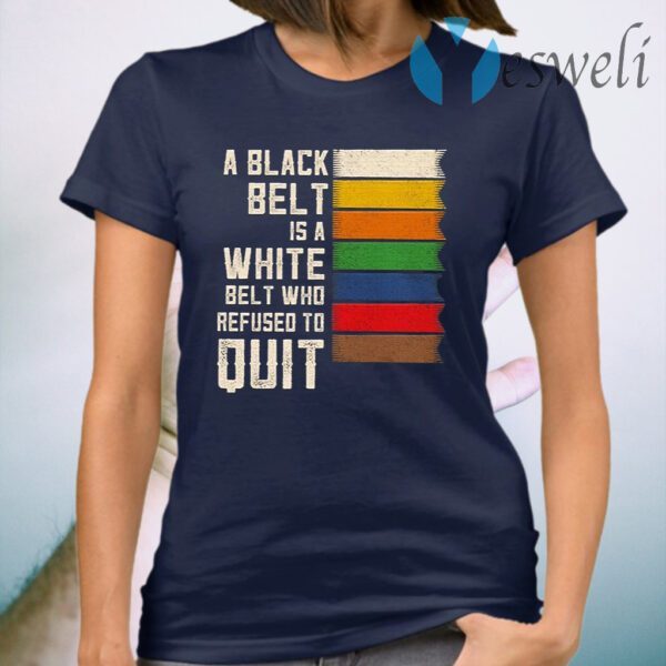 A Black Belt Is A White Belt Who Refused To Quit T-Shirt