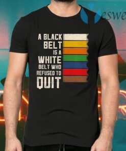 A Black Belt Is A White Belt Who Refused To Quit T-Shirts