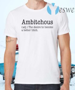 Ambitchous The Desire To Become A Better Bitch T-Shirts