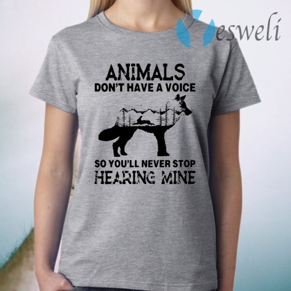 Animals don't have a voice so you'll never stop hearing mine T-Shirt