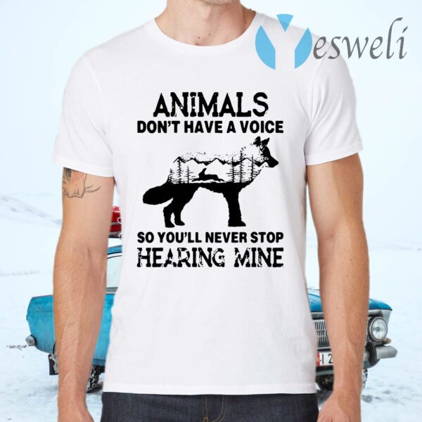 Animals don't have a voice so you'll never stop hearing mine T-Shirts