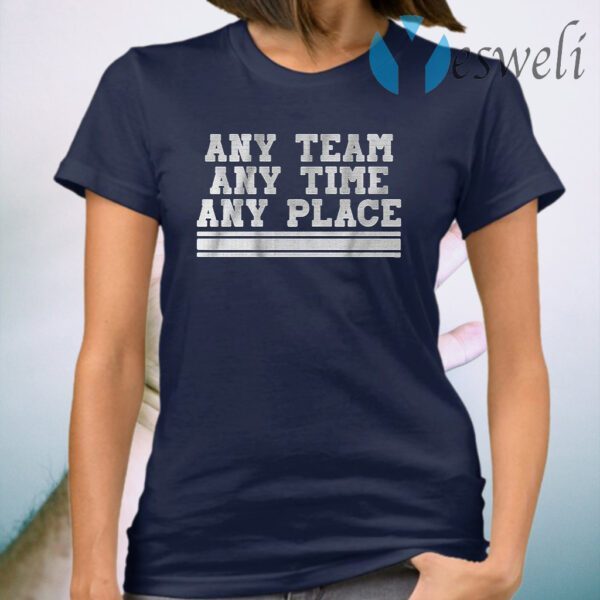 Any team any time any place T-Shirt