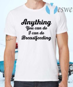 Anything You Can Do I Can Do Breastfeeding T-Shirts