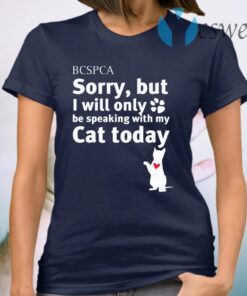 BC SPCA Sorry, But I Will Only Be Speaking With My Cat Today T-Shirt