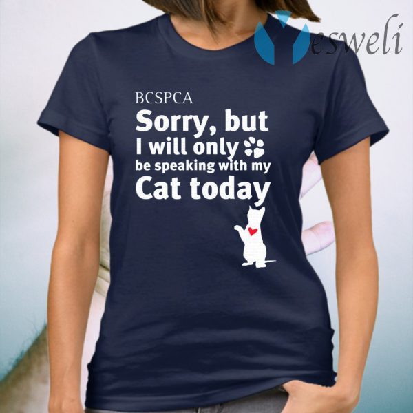 BC SPCA Sorry, But I Will Only Be Speaking With My Cat Today T-Shirt