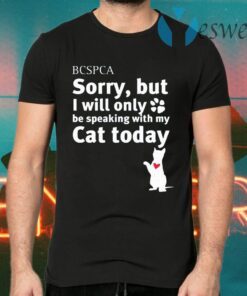 BC SPCA Sorry, But I Will Only Be Speaking With My Cat Today T-Shirts