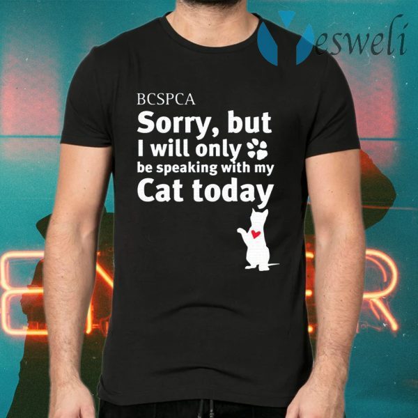 BC SPCA Sorry, But I Will Only Be Speaking With My Cat Today T-Shirts