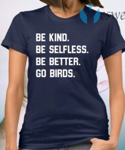 Be Kind Go Birds Shirt Be Selfless Be Better Go Birds T-Shirt