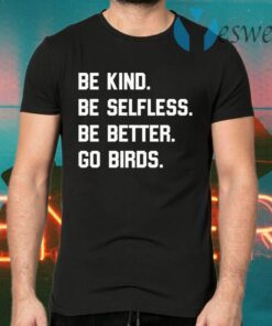 Be Kind Go Birds Shirt Be Selfless Be Better Go Birds T-Shirts