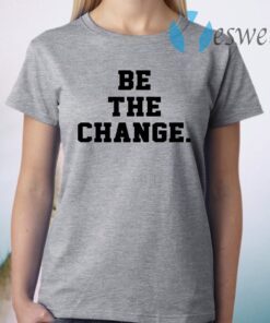 Be The Change T-Shirt