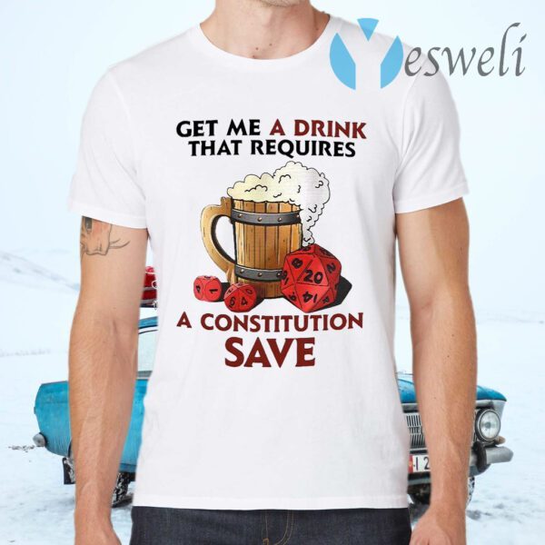 Beer Get Me A Drink That Requires A Constitution Save T-Shirts