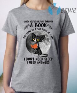 Black cat when you're halfway through a book and come to a plot twist at 1 am I don't need sleep I need answers T-Shirt