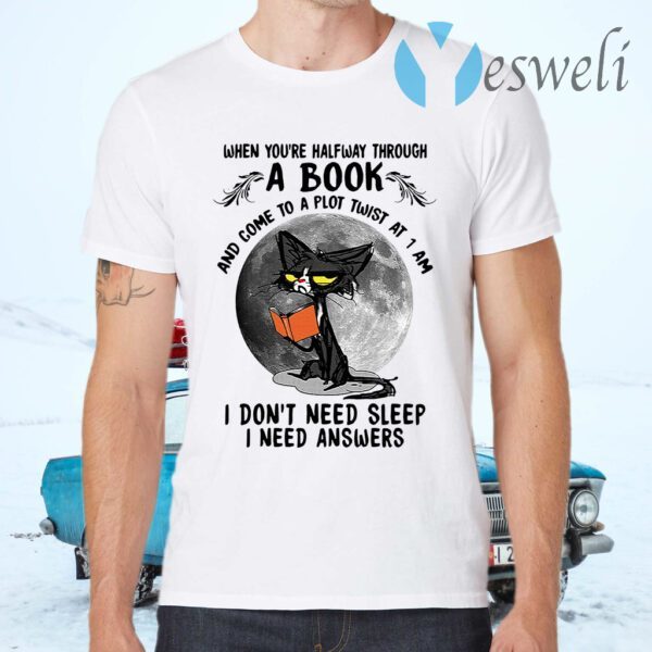 Black cat when you're halfway through a book and come to a plot twist at 1 am I don't need sleep I need answers T-Shirts