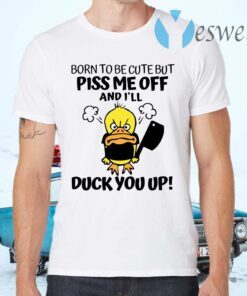 Born To Be Cute But Piss Me Off And I'll Duck You Up T-Shirts