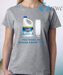 Clorox You Make Me Wanna Drink This T-Shirt