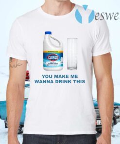 Clorox You Make Me Wanna Drink This T-Shirts