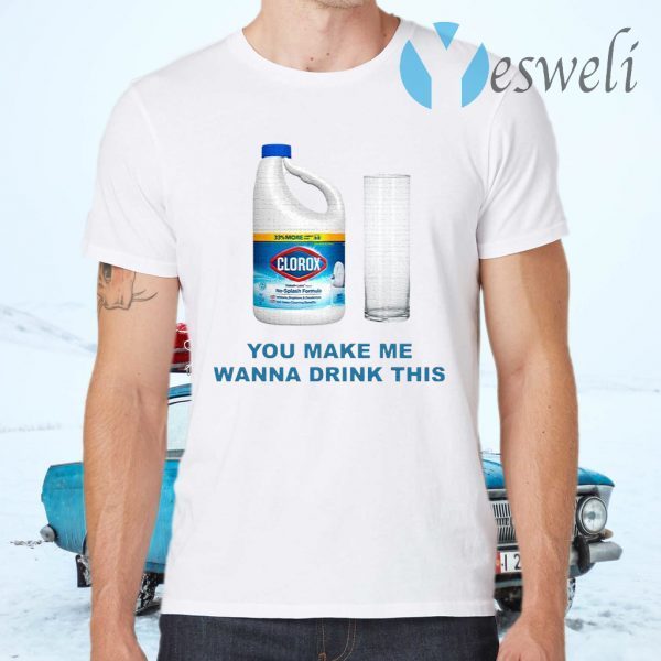 Clorox You Make Me Wanna Drink This T-Shirts