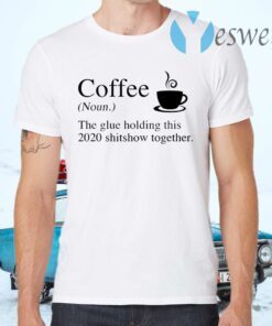 Coffee The Glue Holding This 2020 Shitshow Together T-Shirts