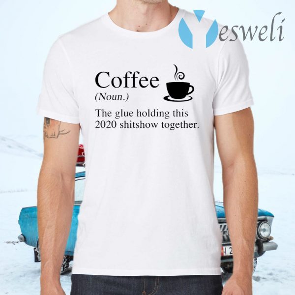 Coffee The Glue Holding This 2020 Shitshow Together T-Shirts