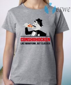 Conshohocken Like Manayunk But Classier T-Shirt