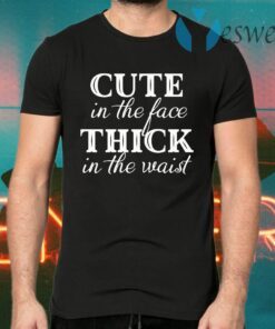 Cute In The Face Thick In The Waist T-Shirts