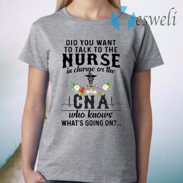 Did You Want To Talk To The Nurse In Charge On The Cna Who Knows What's Going On T-Shirt