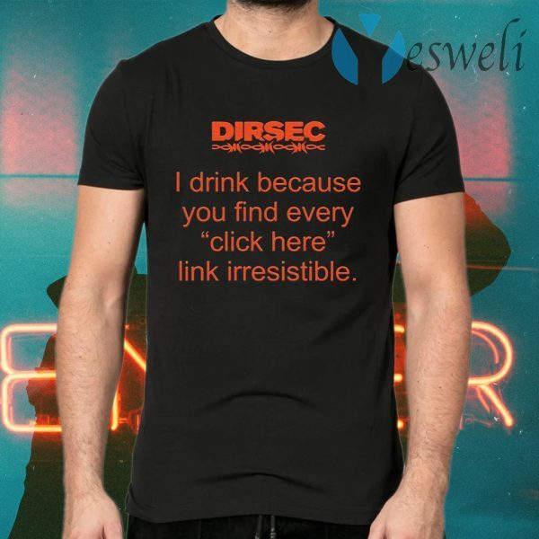 Dirsec I drink because you find every click here link irresistible T-Shirts