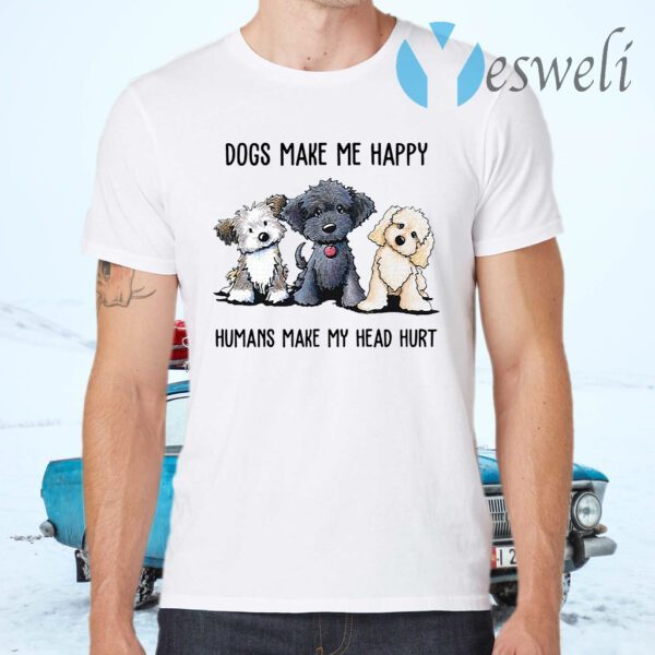 Dogs make Me happy humans make my head hurt T-Shirts