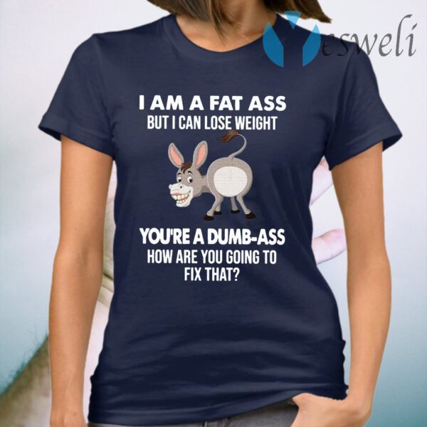 Donkey I Am A Fat Ass But I Can Lose Weight You’re A Dumbass How Are You Going To Fix That T-Shirt