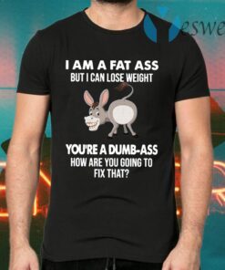 Donkey I Am A Fat Ass But I Can Lose Weight You’re A Dumbass How Are You Going To Fix That T-Shirts