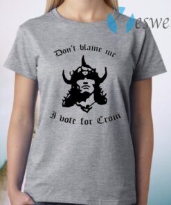 Don’t Blame Me I Vote For Crom T-Shirt