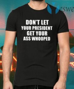 Dont Lets Your President Get Your Ass Whooped T-Shirts