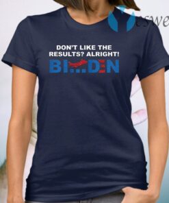 Don’t like the results alright Biden T-Shirt