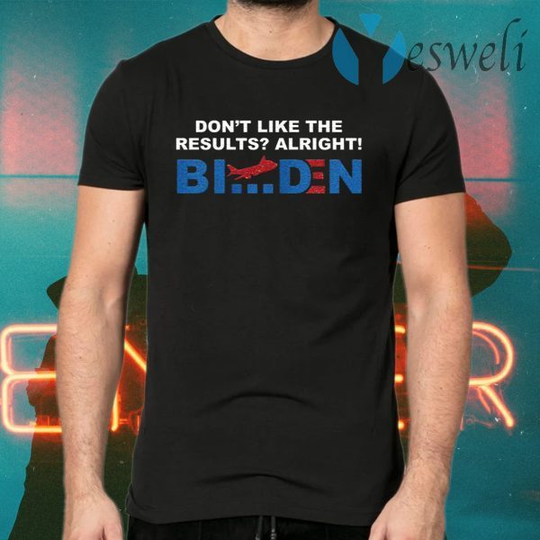 Don’t like the results alright Biden T-Shirts