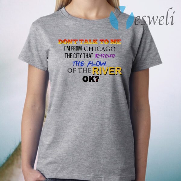 Don't talk to me I'm from Chicago the city that the flow of the river ok T-Shirt