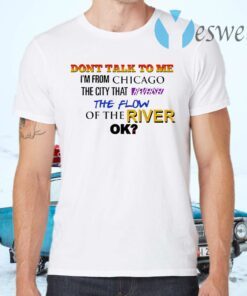 Don't talk to me I'm from Chicago the city that the flow of the river ok T-Shirts