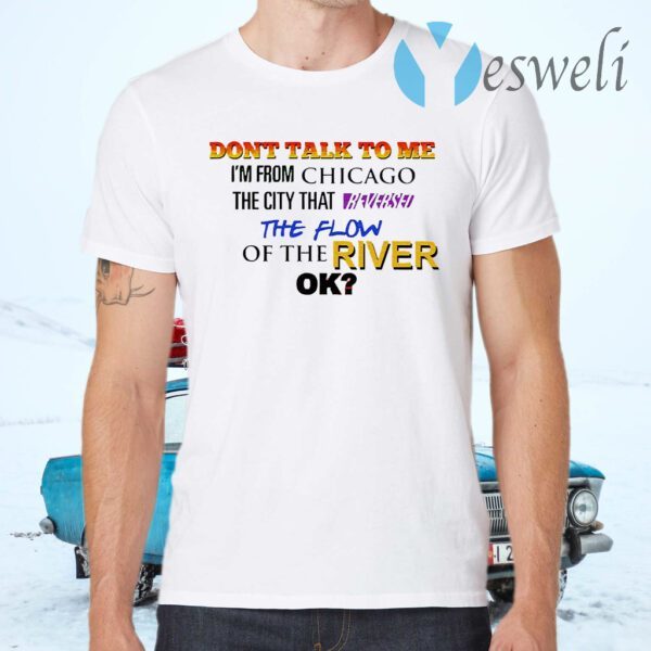 Don't talk to me I'm from Chicago the city that the flow of the river ok T-Shirts