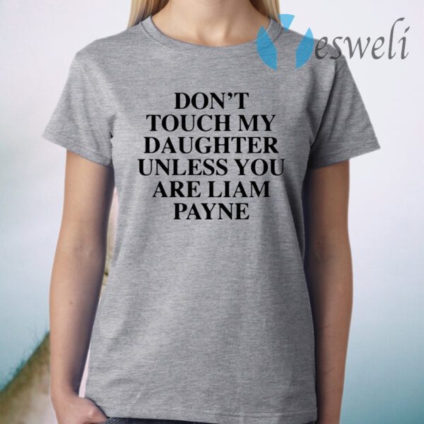 Don't touch my daughter unless you are liam payne T-Shirt