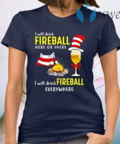 Dr Seuss I Will Drink Fireball Here Or There I Will Drink Fireball Everywhere T-Shirt