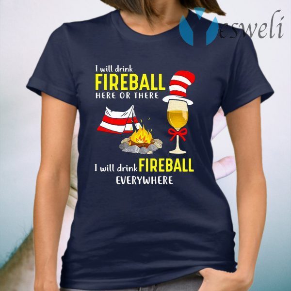 Dr Seuss I Will Drink Fireball Here Or There I Will Drink Fireball Everywhere T-Shirt