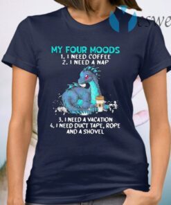 Dragon My Four Moods 1 I Need Coffee 2 I Need A Nap 3 I Need A Vacation 4 I Need Duct Tape Rope And A Shovel T-Shirt