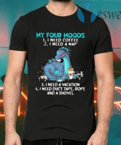 Dragon My Four Moods 1 I Need Coffee 2 I Need A Nap 3 I Need A Vacation 4 I Need Duct Tape Rope And A Shovel T-Shirts