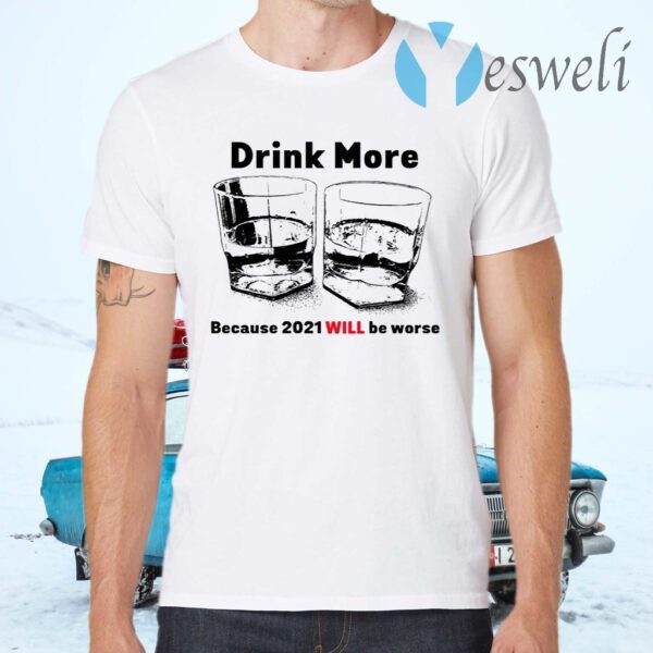 Drink More Because 2021 Will Be Worse T-Shirts