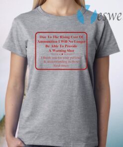 Due To The Rising Cost Of Ammunition I Will No Longer Be Able To Provide A Warning Shot T-Shirt