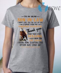 Eagle To My Dear Son In Law I Didn't Give You The Gift Of Life I Gave You My Gorgeous Daughter T-Shirt