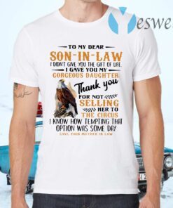 Eagle To My Dear Son In Law I Didn't Give You The Gift Of Life I Gave You My Gorgeous Daughter T-Shirts