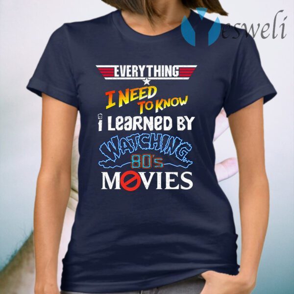 Everything I Need To Know I Learned By Watching 80's Movies T-Shirt