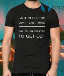 Fact checkers didn't exist until the truth started to get out T-Shirts