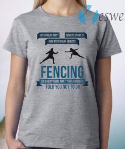 Fencing Do Everything That Your Parents Told You Not To T-Shirt